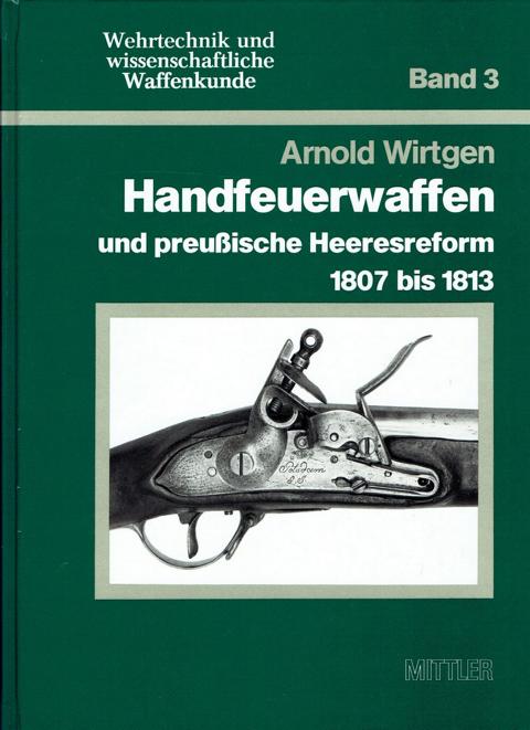 Wirtgen, Arnold, Handfeuerwaffen und preußische Heeresreform 1807 bis 1813